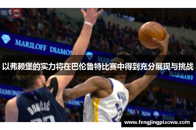 以弗赖堡的实力将在巴伦鲁特比赛中得到充分展现与挑战