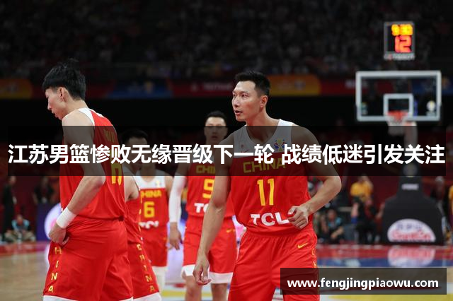 江苏男篮惨败无缘晋级下一轮 战绩低迷引发关注
