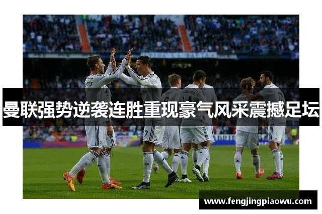 曼联强势逆袭连胜重现豪气风采震撼足坛