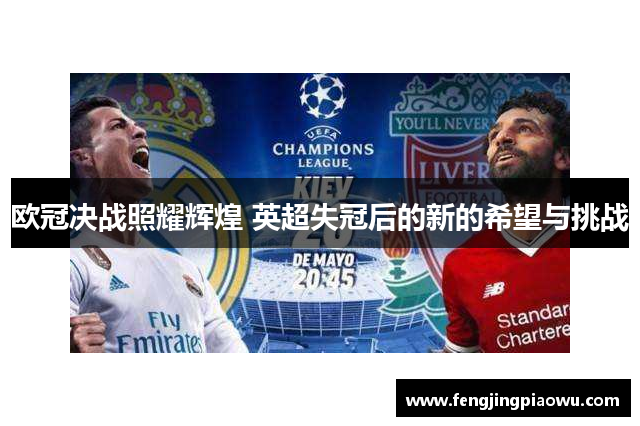 欧冠决战照耀辉煌 英超失冠后的新的希望与挑战