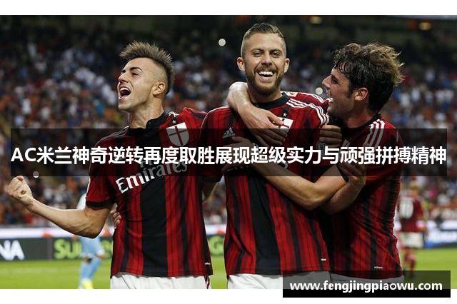 AC米兰神奇逆转再度取胜展现超级实力与顽强拼搏精神