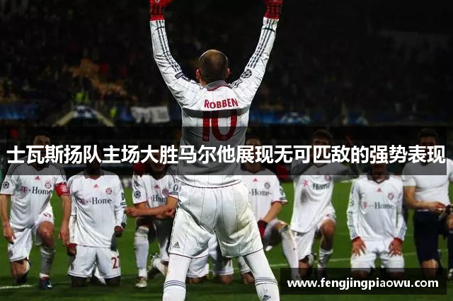 士瓦斯扬队主场大胜马尔他展现无可匹敌的强势表现