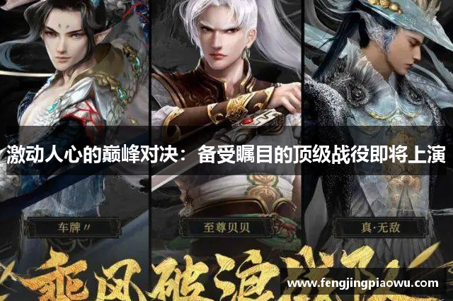 激动人心的巅峰对决：备受瞩目的顶级战役即将上演