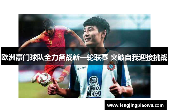 欧洲豪门球队全力备战新一轮联赛 突破自我迎接挑战