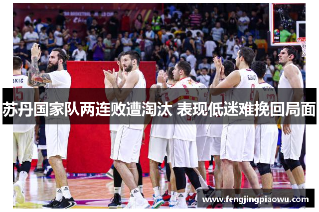 苏丹国家队两连败遭淘汰 表现低迷难挽回局面