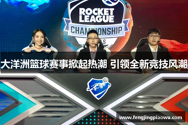 大洋洲篮球赛事掀起热潮 引领全新竞技风潮