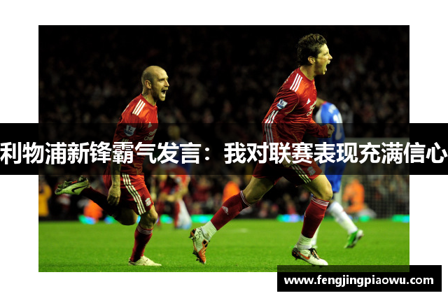 利物浦新锋霸气发言：我对联赛表现充满信心