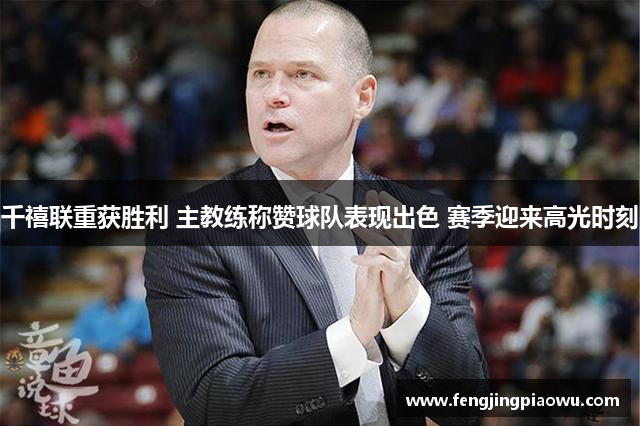 千禧联重获胜利 主教练称赞球队表现出色 赛季迎来高光时刻