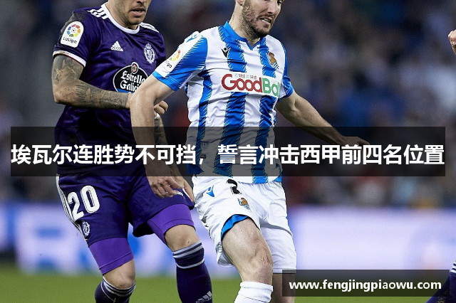 埃瓦尔连胜势不可挡，誓言冲击西甲前四名位置