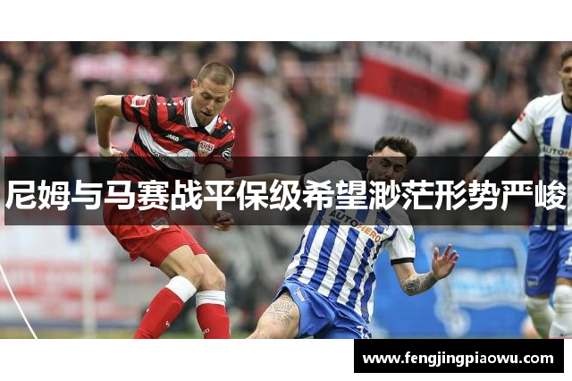 尼姆与马赛战平保级希望渺茫形势严峻