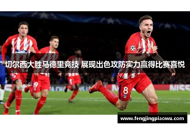 切尔西大胜马德里竞技 展现出色攻防实力赢得比赛喜悦