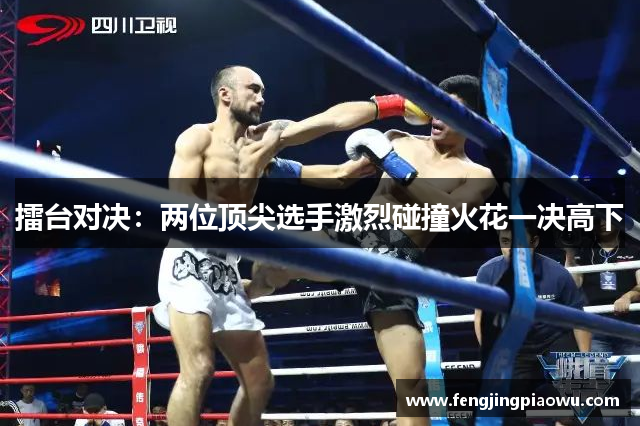 擂台对决：两位顶尖选手激烈碰撞火花一决高下