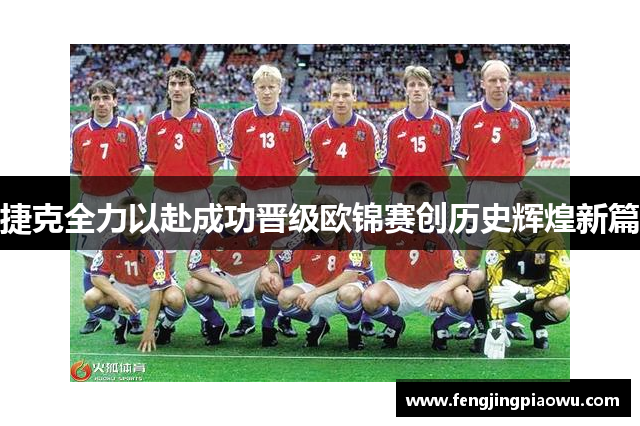 捷克全力以赴成功晋级欧锦赛创历史辉煌新篇