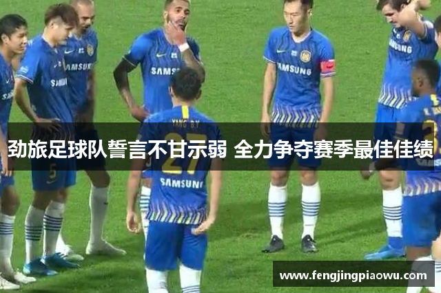 劲旅足球队誓言不甘示弱 全力争夺赛季最佳佳绩