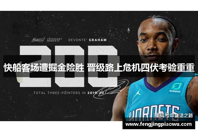 快船客场遭掘金险胜 晋级路上危机四伏考验重重