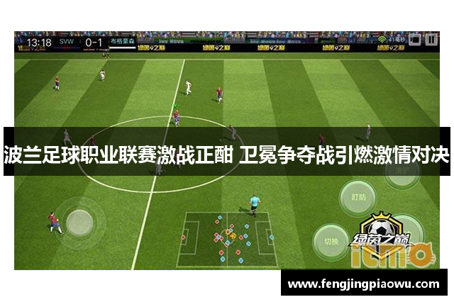 波兰足球职业联赛激战正酣 卫冕争夺战引燃激情对决