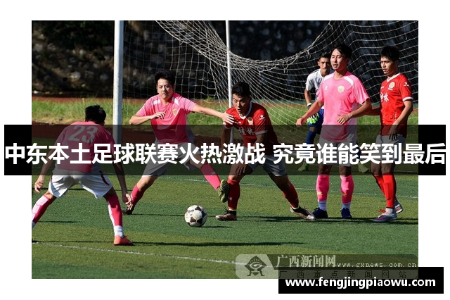 中东本土足球联赛火热激战 究竟谁能笑到最后
