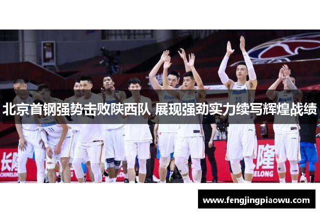 北京首钢强势击败陕西队 展现强劲实力续写辉煌战绩