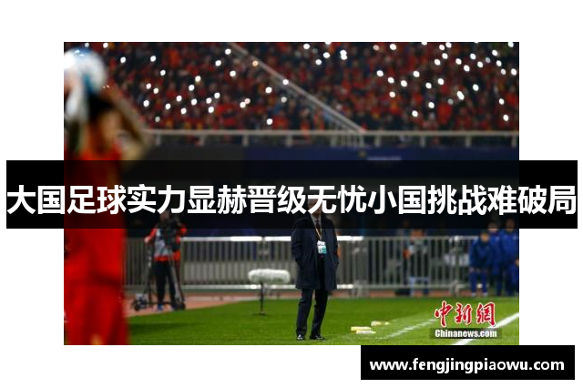 大国足球实力显赫晋级无忧小国挑战难破局