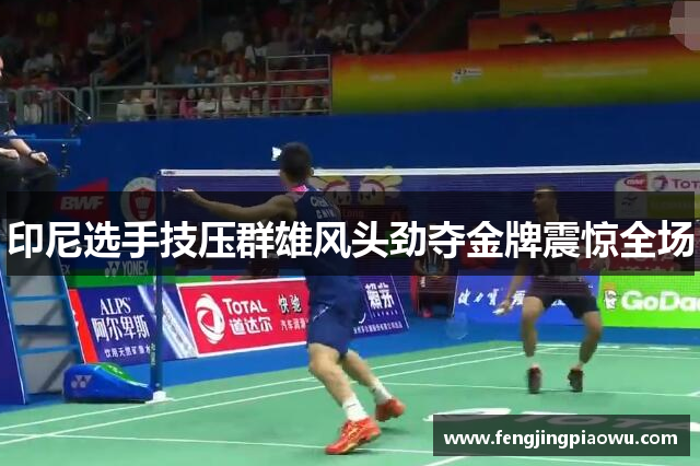 印尼选手技压群雄风头劲夺金牌震惊全场