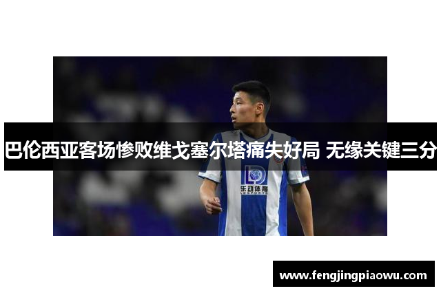 巴伦西亚客场惨败维戈塞尔塔痛失好局 无缘关键三分
