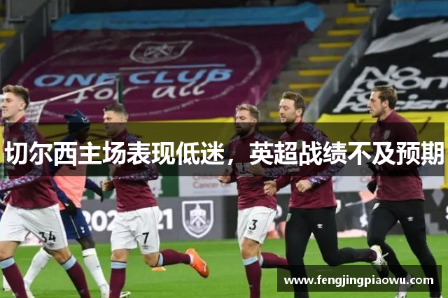 切尔西主场表现低迷，英超战绩不及预期