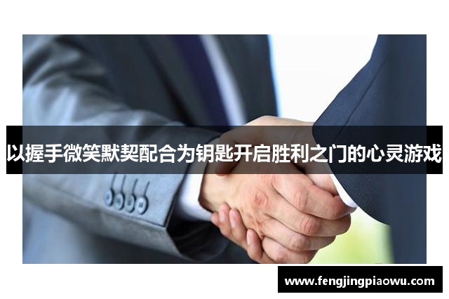 以握手微笑默契配合为钥匙开启胜利之门的心灵游戏