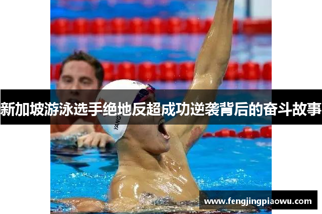 新加坡游泳选手绝地反超成功逆袭背后的奋斗故事