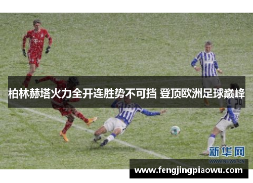 柏林赫塔火力全开连胜势不可挡 登顶欧洲足球巅峰