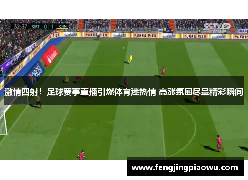 激情四射！足球赛事直播引燃体育迷热情 高涨氛围尽显精彩瞬间
