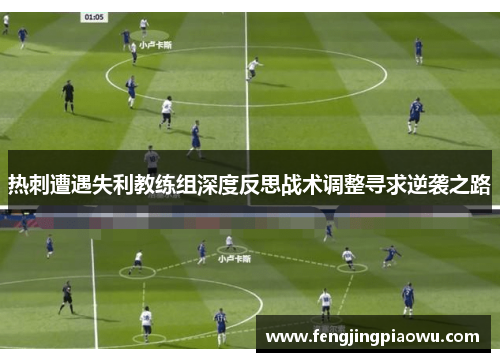 热刺遭遇失利教练组深度反思战术调整寻求逆袭之路