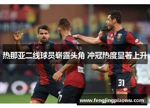 热那亚二线球员崭露头角 冲冠热度显著上升