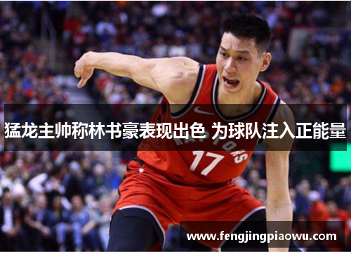 猛龙主帅称林书豪表现出色 为球队注入正能量