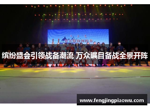 缤纷盛会引领战备潮流 万众瞩目备战全景开阵
