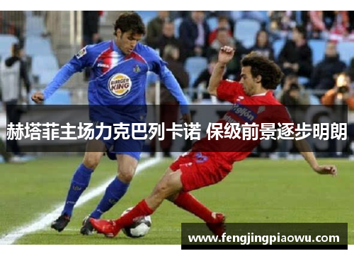 赫塔菲主场力克巴列卡诺 保级前景逐步明朗