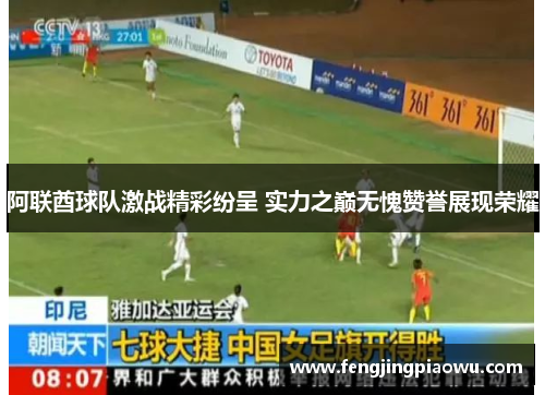 阿联酋球队激战精彩纷呈 实力之巅无愧赞誉展现荣耀