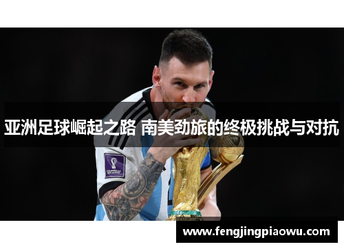 亚洲足球崛起之路 南美劲旅的终极挑战与对抗