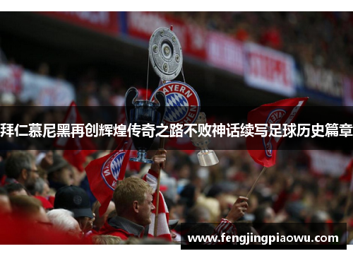 拜仁慕尼黑再创辉煌传奇之路不败神话续写足球历史篇章