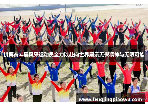 拼搏奋斗展风采运动员全力以赴向世界展示无畏精神与无限可能