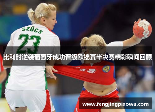 比利时逆袭葡萄牙成功晋级欧锦赛半决赛精彩瞬间回顾