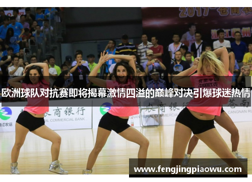欧洲球队对抗赛即将揭幕激情四溢的巅峰对决引爆球迷热情