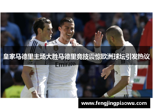 皇家马德里主场大胜马德里竞技震惊欧洲球坛引发热议