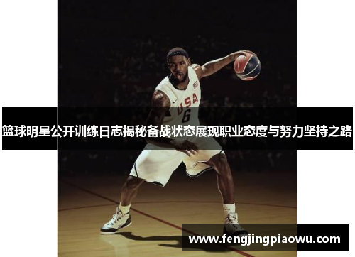 篮球明星公开训练日志揭秘备战状态展现职业态度与努力坚持之路