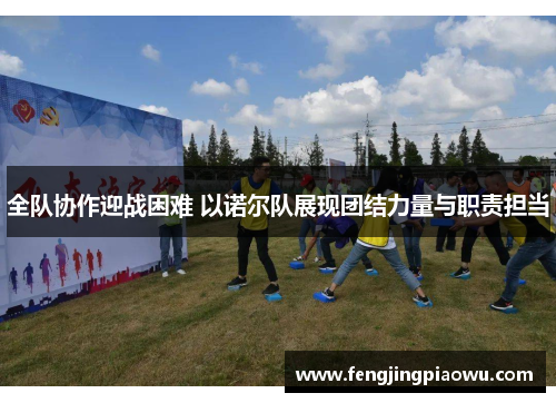 全队协作迎战困难 以诺尔队展现团结力量与职责担当