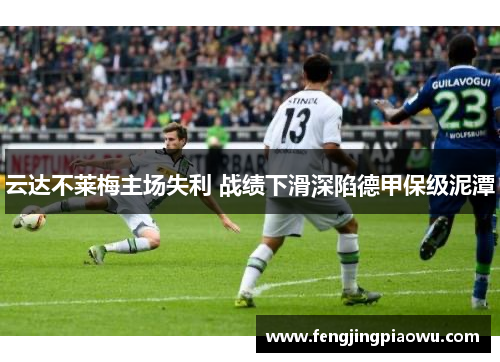 云达不莱梅主场失利 战绩下滑深陷德甲保级泥潭