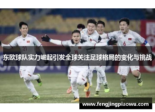 东欧球队实力崛起引发全球关注足球格局的变化与挑战
