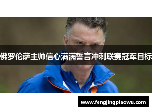 佛罗伦萨主帅信心满满誓言冲刺联赛冠军目标