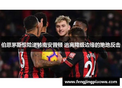伯恩茅斯惊险逆转南安普顿 逃离降级边缘的绝地反击