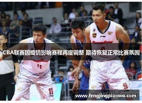 CBA联赛因疫情影响赛程再度调整 期待恢复正常比赛氛围