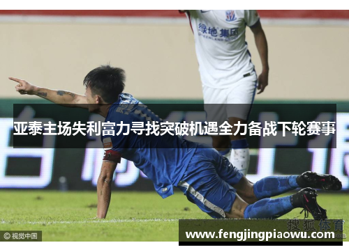 亚泰主场失利富力寻找突破机遇全力备战下轮赛事
